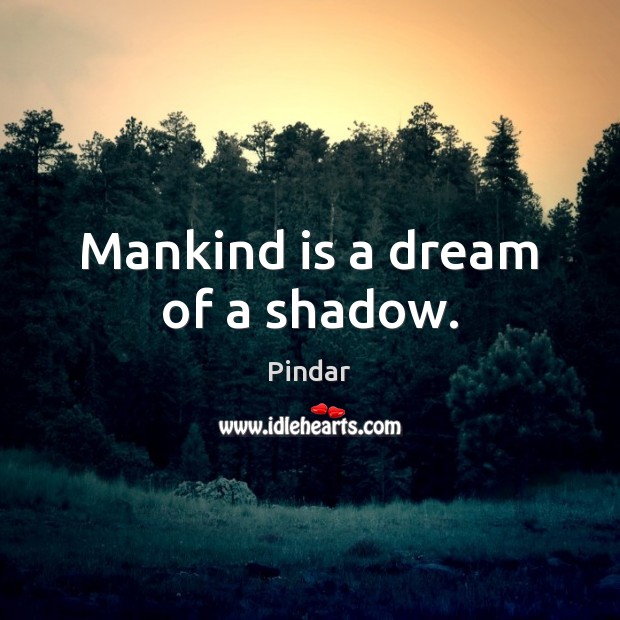 Mankind is a dream of a shadow. Pindar Picture Quote