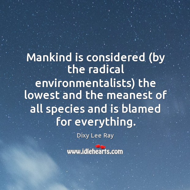 Mankind is considered (by the radical environmentalists) the lowest and Image