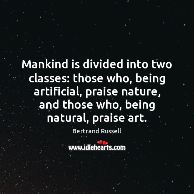 Mankind is divided into two classes: those who, being artificial, praise nature, Praise Quotes Image