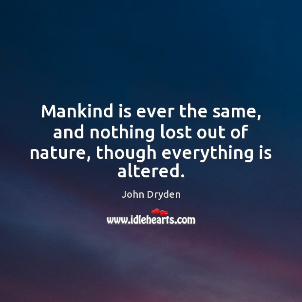Mankind is ever the same, and nothing lost out of nature, though everything is altered. John Dryden Picture Quote
