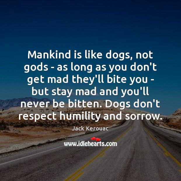 Mankind is like dogs, not Gods – as long as you don’t Jack Kerouac Picture Quote