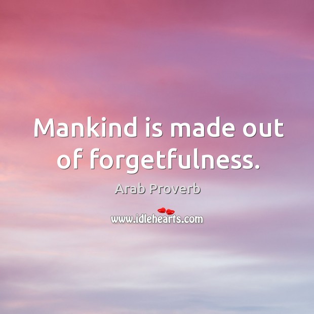 Mankind is made out of forgetfulness. Image