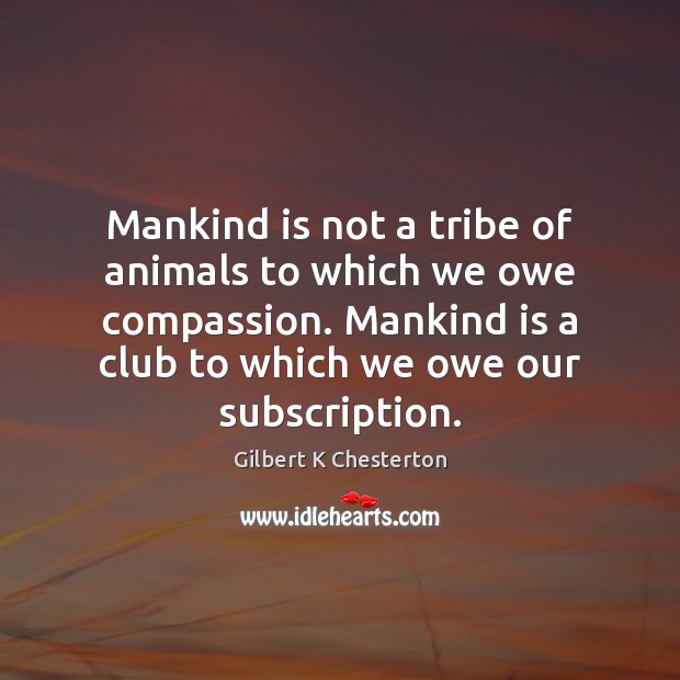 Mankind is not a tribe of animals to which we owe compassion. Image