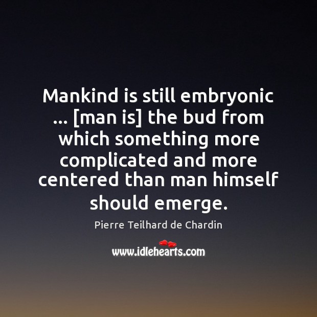Mankind is still embryonic … [man is] the bud from which something more Pierre Teilhard de Chardin Picture Quote