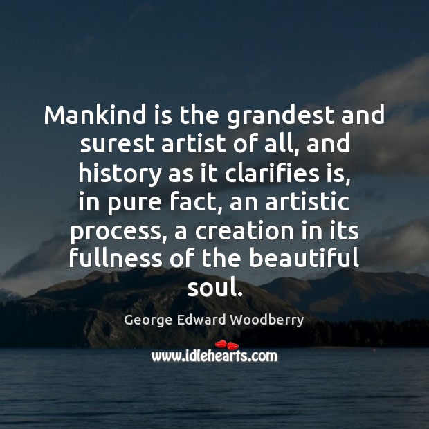 Mankind is the grandest and surest artist of all, and history as Image