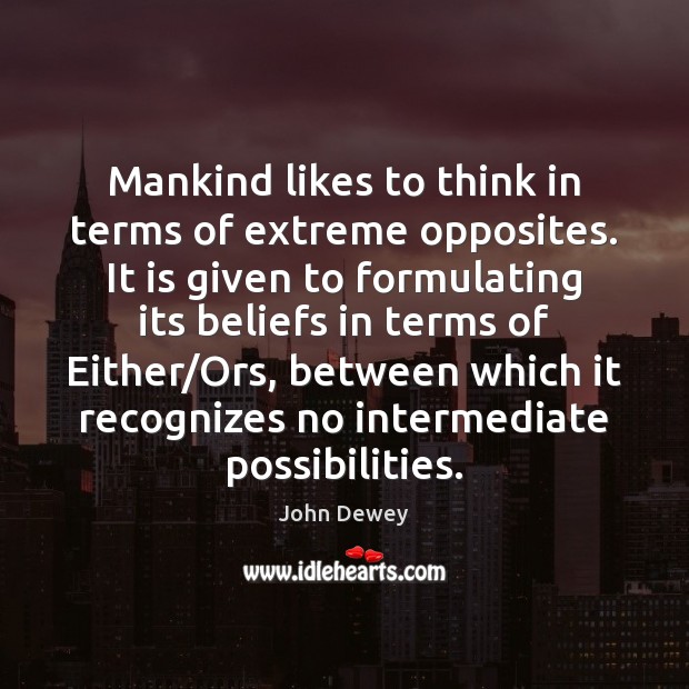Mankind likes to think in terms of extreme opposites. It is given John Dewey Picture Quote
