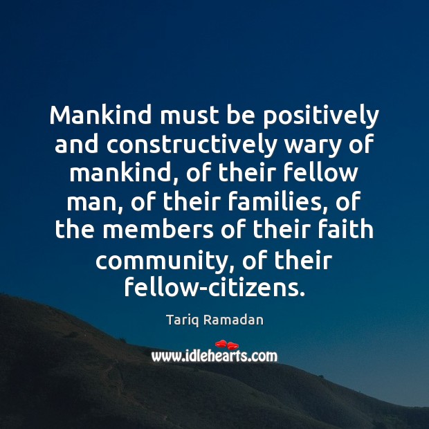Mankind must be positively and constructively wary of mankind, of their fellow Tariq Ramadan Picture Quote