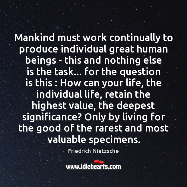 Mankind must work continually to produce individual great human beings – this Friedrich Nietzsche Picture Quote