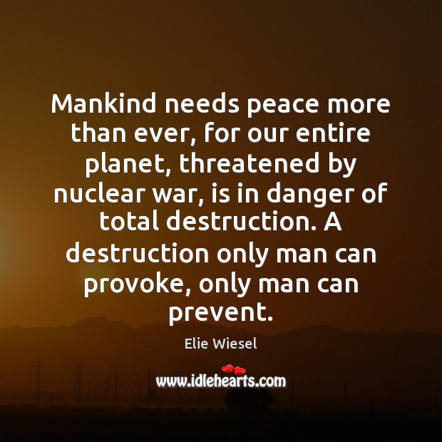 Mankind needs peace more than ever, for our entire planet, threatened by Elie Wiesel Picture Quote