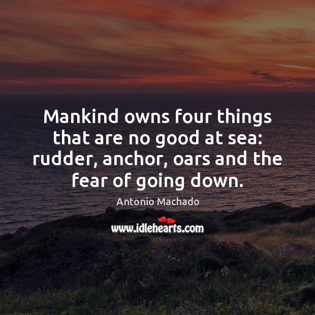 Mankind owns four things that are no good at sea: rudder, anchor, Antonio Machado Picture Quote