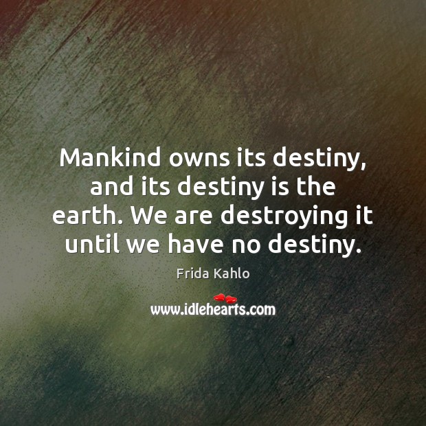 Mankind owns its destiny, and its destiny is the earth. We are Frida Kahlo Picture Quote