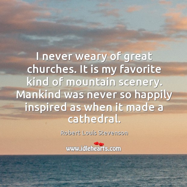 Mankind was never so happily inspired as when it made a cathedral. Robert Louis Stevenson Picture Quote