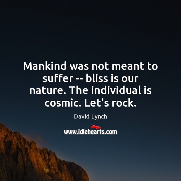 Mankind was not meant to suffer — bliss is our nature. The David Lynch Picture Quote