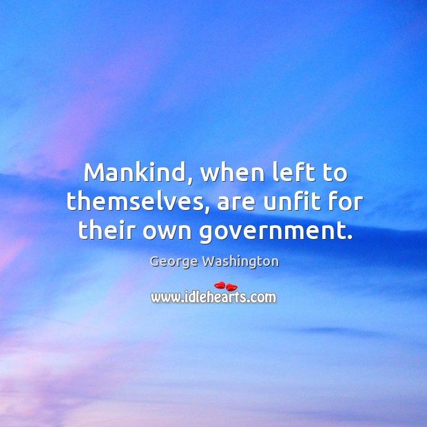 Mankind, when left to themselves, are unfit for their own government. Image
