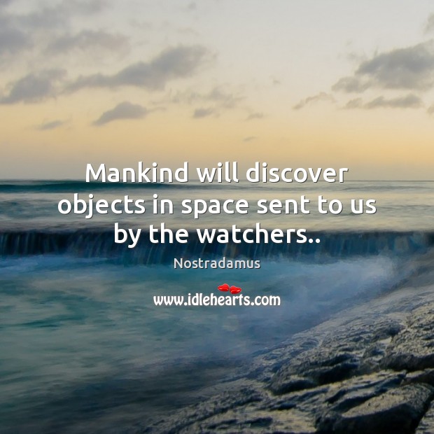 Mankind will discover objects in space sent to us by the watchers.. Nostradamus Picture Quote