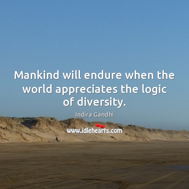 Mankind will endure when the world appreciates the logic of diversity. Logic Quotes Image