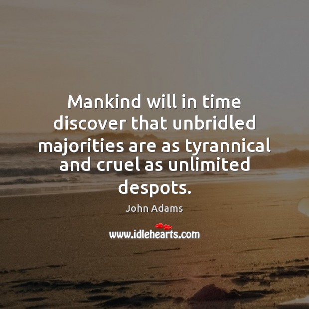 Mankind will in time discover that unbridled majorities are as tyrannical and 