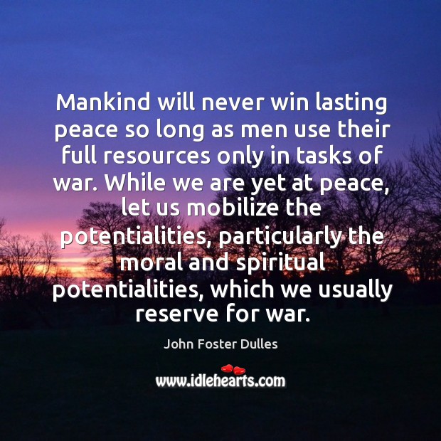 Mankind will never win lasting peace so long as men use their full resources only in tasks of war. John Foster Dulles Picture Quote