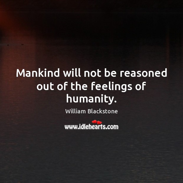 Mankind will not be reasoned out of the feelings of humanity. William Blackstone Picture Quote