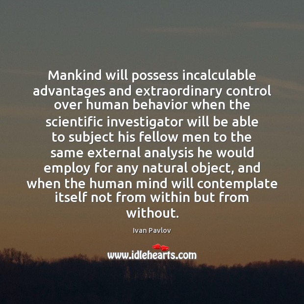Mankind will possess incalculable advantages and extraordinary control over human behavior when Ivan Pavlov Picture Quote