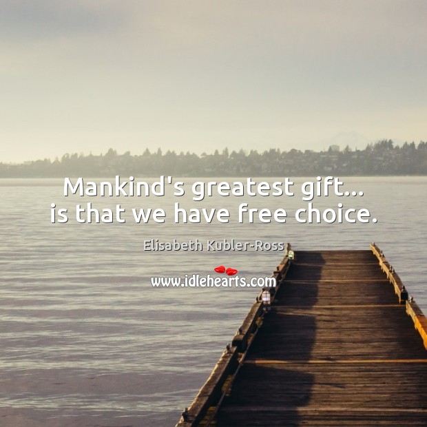 Mankind’s greatest gift… is that we have free choice. Elisabeth Kubler-Ross Picture Quote