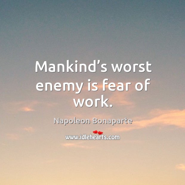 Mankind’s worst enemy is fear of work. Image
