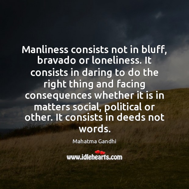 Manliness consists not in bluff, bravado or loneliness. It consists in daring 