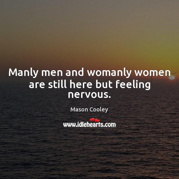 Manly men and womanly women are still here but feeling nervous. Mason Cooley Picture Quote