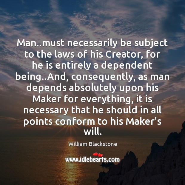 Man..must necessarily be subject to the laws of his Creator, for William Blackstone Picture Quote