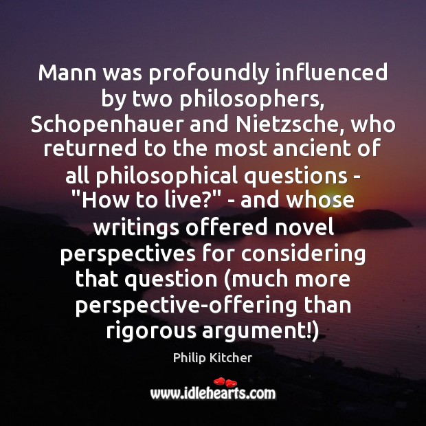 Mann was profoundly influenced by two philosophers, Schopenhauer and Nietzsche, who returned Philip Kitcher Picture Quote