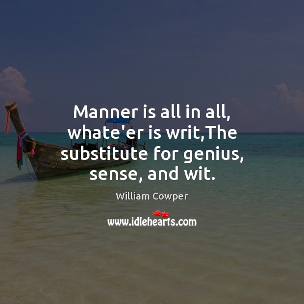 Manner is all in all, whate’er is writ,The substitute for genius, sense, and wit. Image