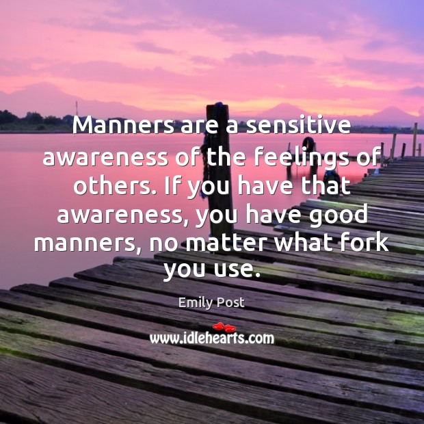 Manners are a sensitive awareness of the feelings of others. If you Image