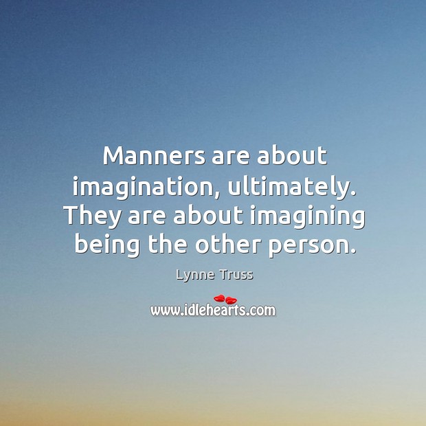 Manners are about imagination, ultimately. They are about imagining being the other Lynne Truss Picture Quote