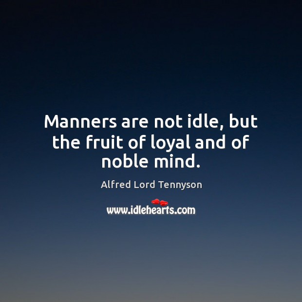 Manners are not idle, but the fruit of loyal and of noble mind. Image