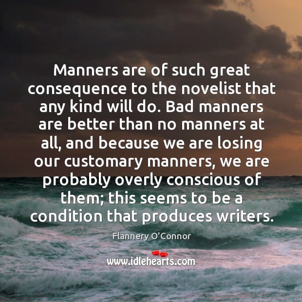 Manners are of such great consequence to the novelist that any kind will do. Flannery O’Connor Picture Quote