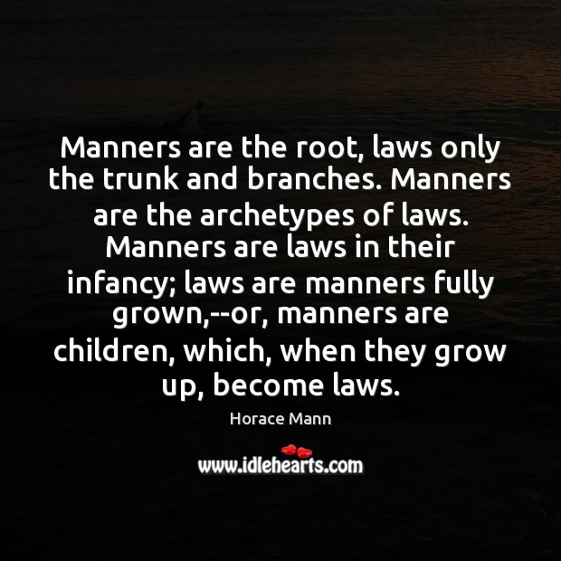 Manners are the root, laws only the trunk and branches. Manners are 