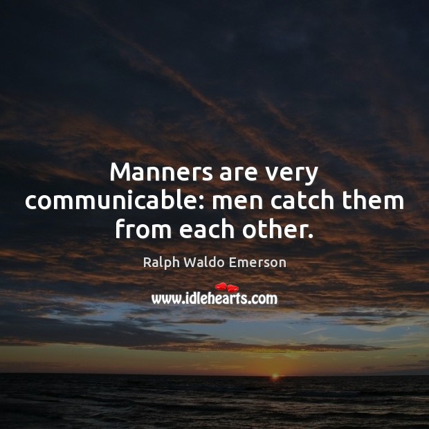 Manners are very communicable: men catch them from each other. Ralph Waldo Emerson Picture Quote