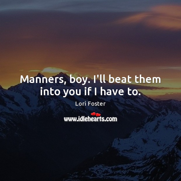 Manners, boy. I’ll beat them into you if I have to. Lori Foster Picture Quote