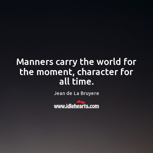 Manners carry the world for the moment, character for all time. Jean de La Bruyere Picture Quote