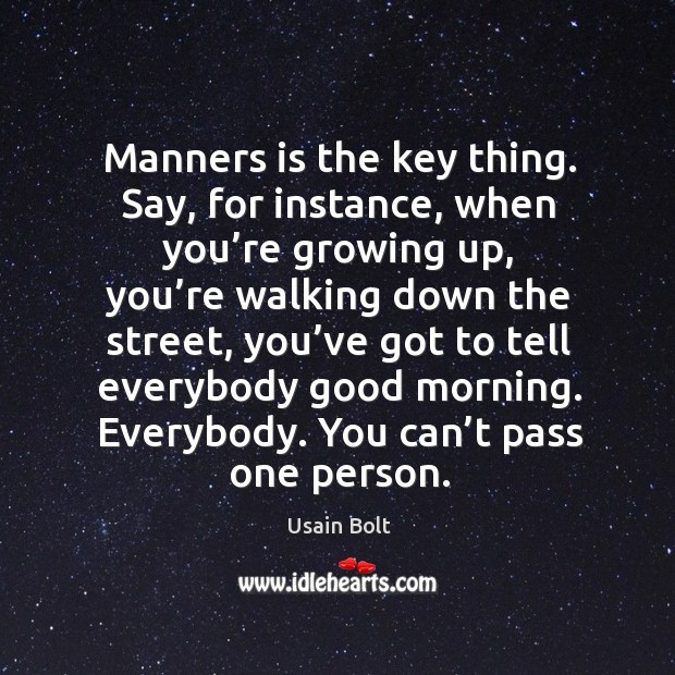 Manners is the key thing. Say, for instance, when you’re growing up Image