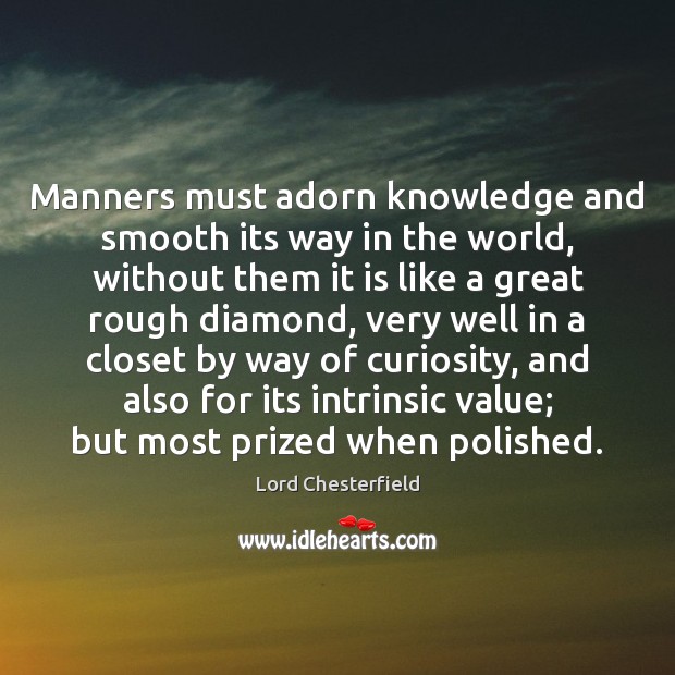 Manners must adorn knowledge and smooth its way in the world, without 