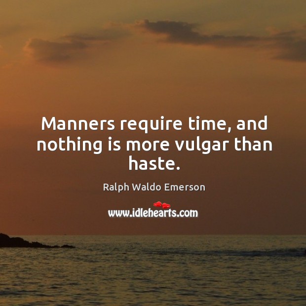 Manners require time, and nothing is more vulgar than haste. Ralph Waldo Emerson Picture Quote