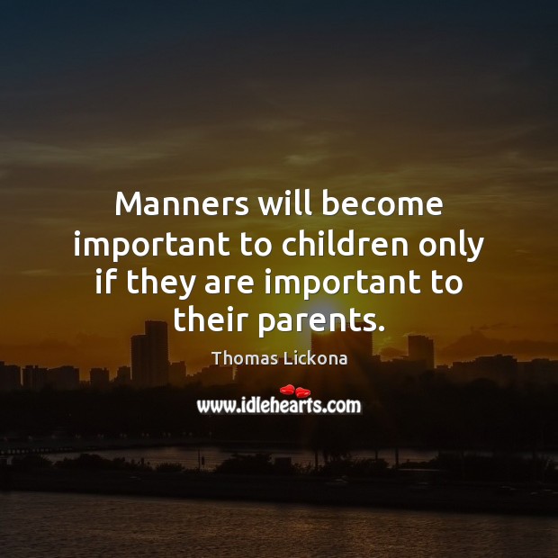 Manners will become important to children only if they are important to their parents. Thomas Lickona Picture Quote