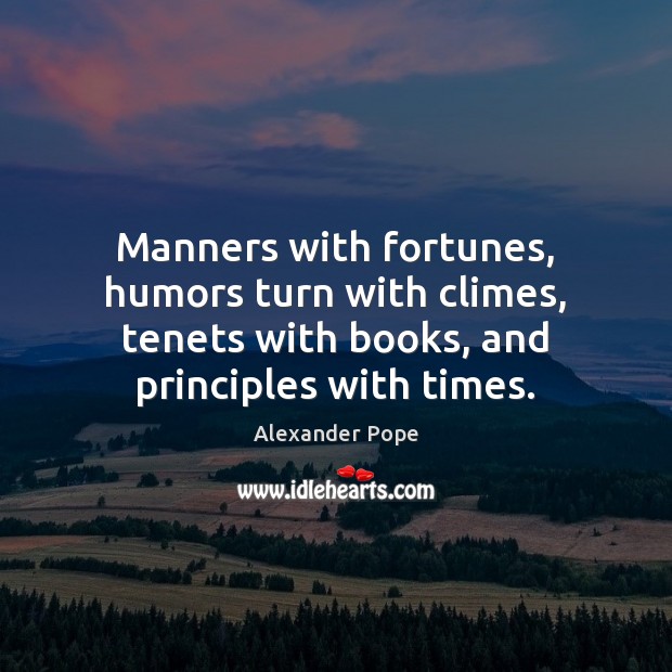 Manners with fortunes, humors turn with climes, tenets with books, and principles Image