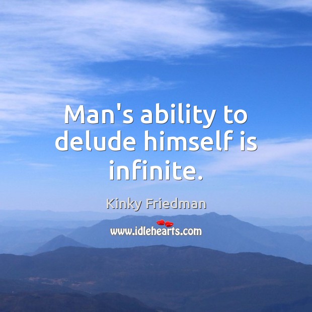 Man’s ability to delude himself is infinite. Kinky Friedman Picture Quote