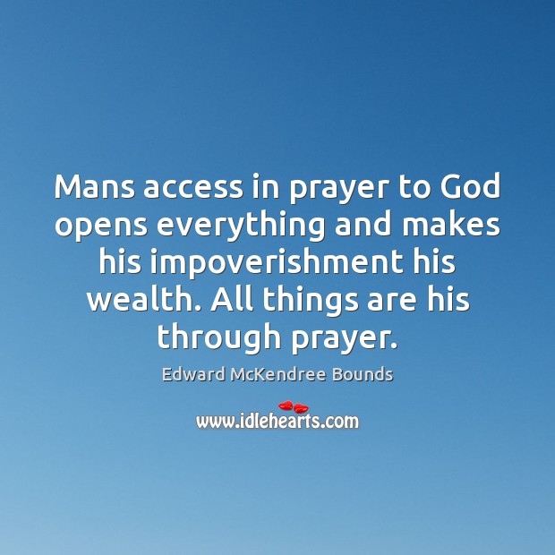 Mans access in prayer to God opens everything and makes his impoverishment Edward McKendree Bounds Picture Quote
