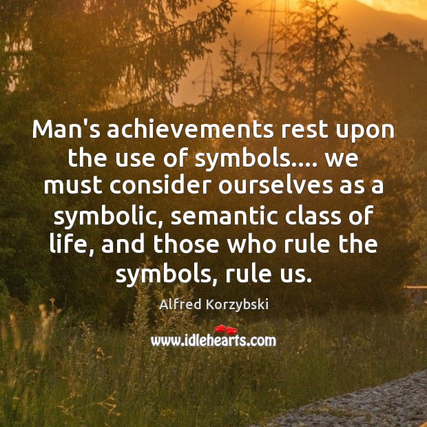 Man’s achievements rest upon the use of symbols…. we must consider ourselves Alfred Korzybski Picture Quote