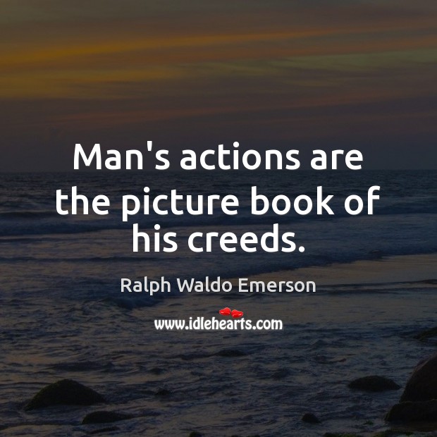 Man’s actions are the picture book of his creeds. Ralph Waldo Emerson Picture Quote