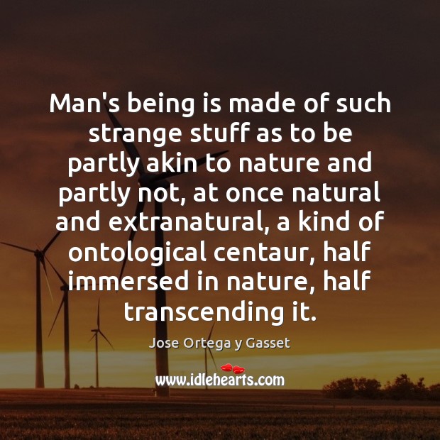 Man’s being is made of such strange stuff as to be partly Jose Ortega y Gasset Picture Quote