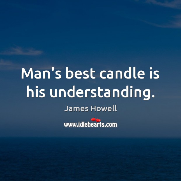 Man’s best candle is his understanding. James Howell Picture Quote